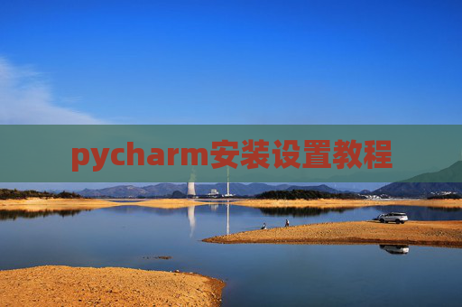 pycharm安装设置教程 pycharm安装设置教程
